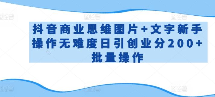 抖音商业思维图片+文字新手操作无难度日引创业分200+批量操作【揭秘】-创新Ovo