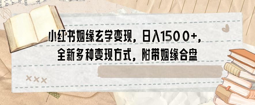 小红书姻缘玄学变现，日入1500+，全新多种变现方式，附带姻缘合盘【揭秘】-创新Ovo