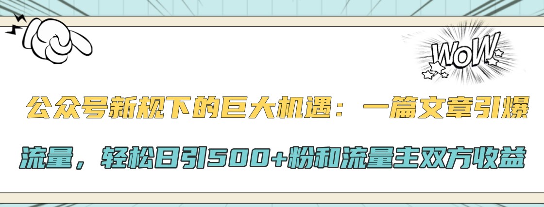 公众号新规下的巨大机遇：一篇文章引爆流量，轻松日引500+粉和流量主双方收益-创新Ovo