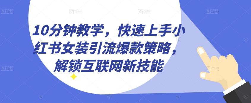 10分钟教学，快速上手小红书女装引流爆款策略，解锁互联网新技能【揭秘】-创新Ovo