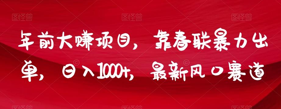 年前大赚项目，靠春联暴力出单，日入1000+，最新风口赛道【揭秘】-创新Ovo