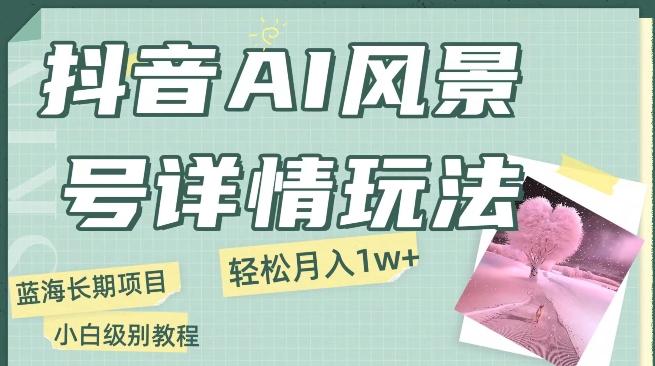抖音AI风景号月入1万+详细教程玩法手机即可制作，小白轻松上手-创新Ovo