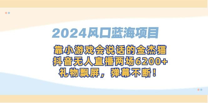 2024风口蓝海项目，靠小游戏会说话的金杰猫，抖音无人直播两场6200+，礼…-创新Ovo