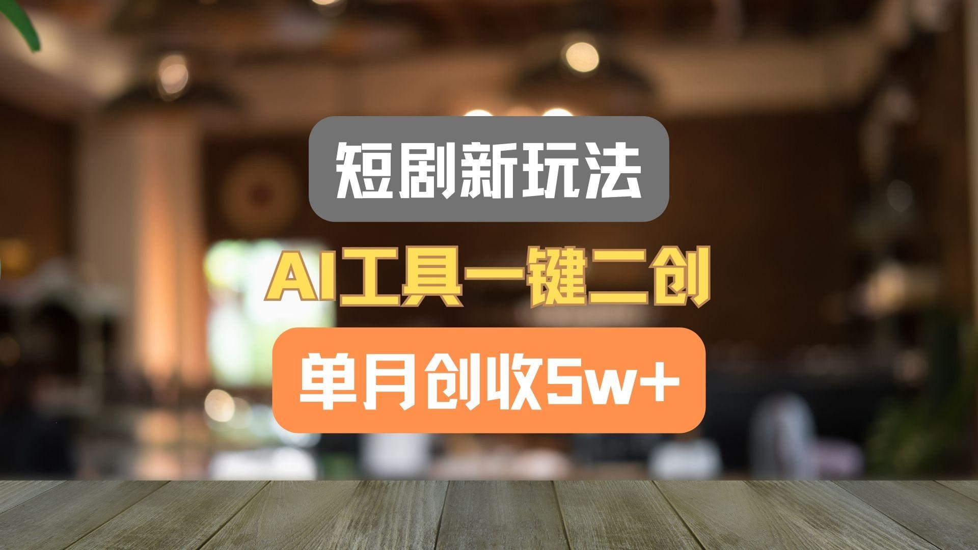 短剧新玩法，AI工具一键二创，单月创收5w+！-创新Ovo