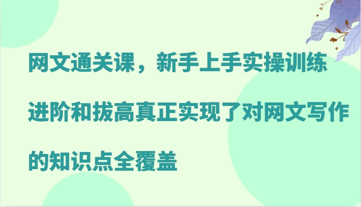 网文通关课，新手上手实操训练，进阶和拔高真正实现了对网文写作的知识点全覆盖-创新Ovo