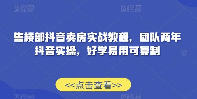 售楼部抖音卖房实战教程，团队两年抖音实操，好学易用可复制-创新Ovo