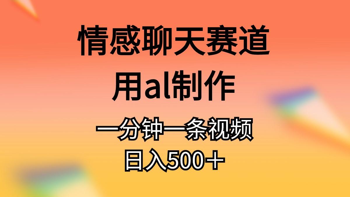 情感聊天赛道用al制作一分钟一条视频日入500＋-创新Ovo
