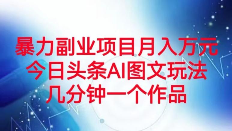 暴力副业项目月入万元，今日头条AI图文玩法，几分钟一个作品-创新Ovo