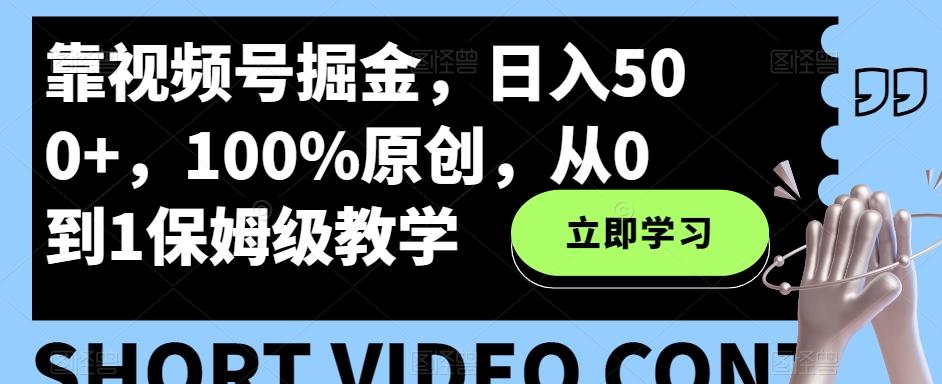 靠视频号掘金，日入500+，100%原创，从0到1保姆级教学-创新Ovo