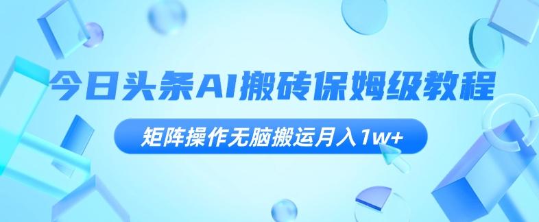 今日头条AI搬砖保姆级教程，矩阵操作无脑搬运月入1w+【揭秘】-创新Ovo