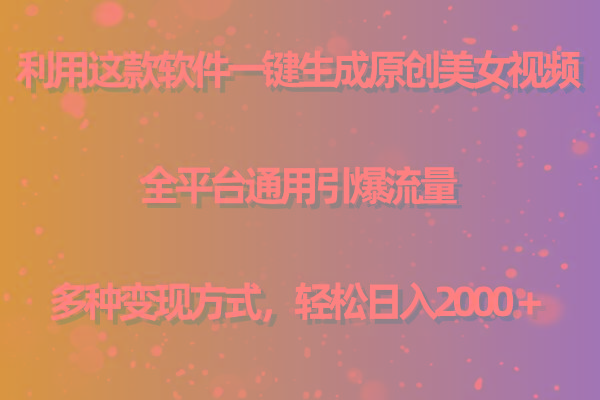 用这款软件一键生成原创美女视频 全平台通用引爆流量 多种变现 日入2000＋-创新Ovo