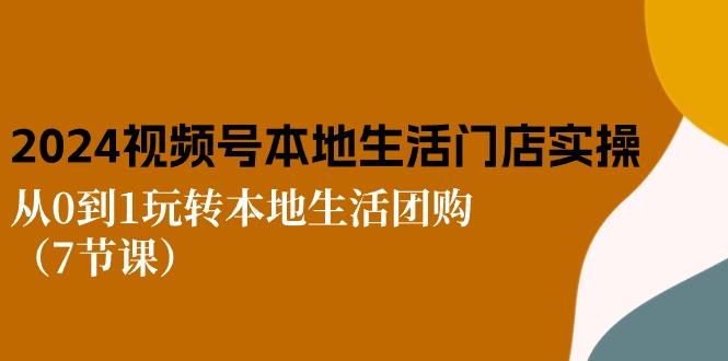 2024视频号短视频本地生活门店实操：从0到1玩转本地生活团购(7节课-创新Ovo