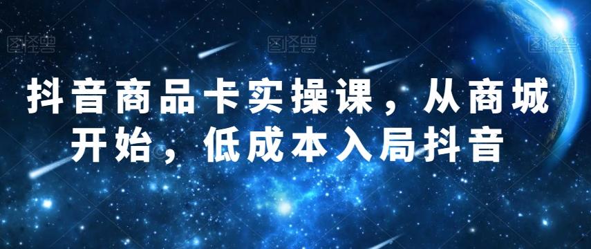 抖音商品卡实操课，从商城开始，低成本入局抖音-创新Ovo