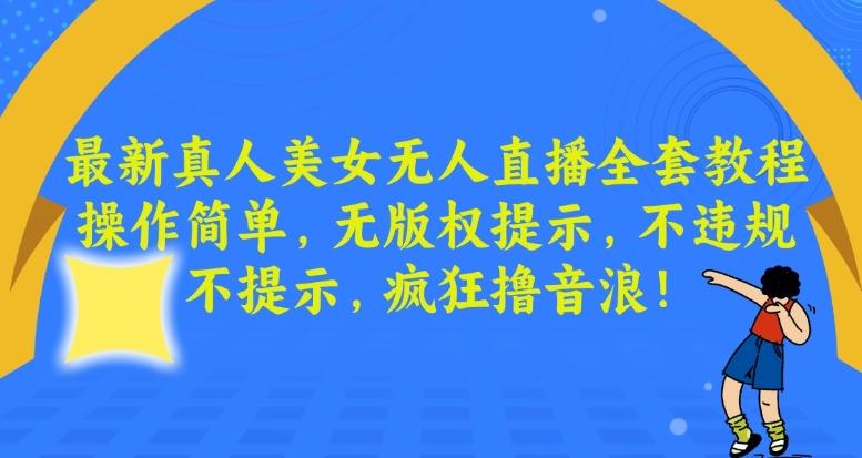 最新真人美女无人直播全套教程，操作简单，无版权提示，不违规，不提示，疯狂撸音浪【揭秘】-创新Ovo