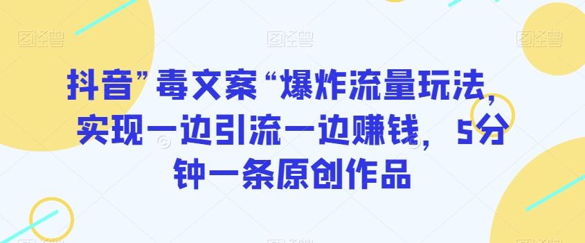 抖音”毒文案“爆炸流量玩法，实现一边引流一边赚钱，5分钟一条原创作品【揭秘】-创新Ovo