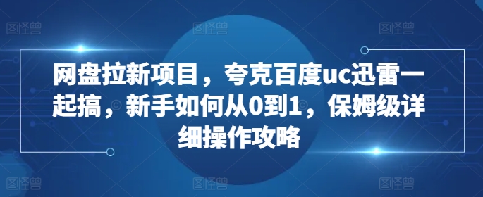 网盘拉新项目，夸克百度uc迅雷一起搞，新手如何从0到1，保姆级详细操作攻略-创新Ovo