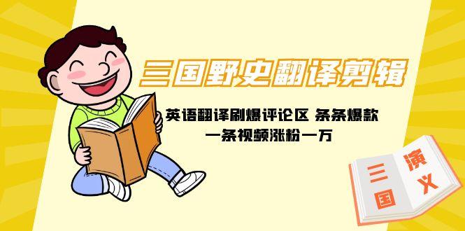 (9264期)三国野史翻译剪辑 英语翻译刷爆评论区 条条爆款一条视频涨粉1w+附888G素材-创新Ovo