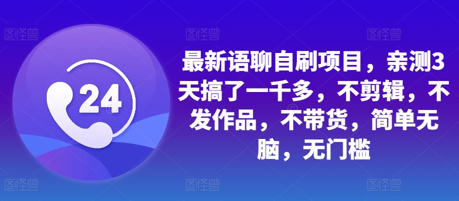 最新语聊自刷项目，亲测3天搞了一千多，不剪辑，不发作品，不带货，简单无脑，无门槛-创新Ovo