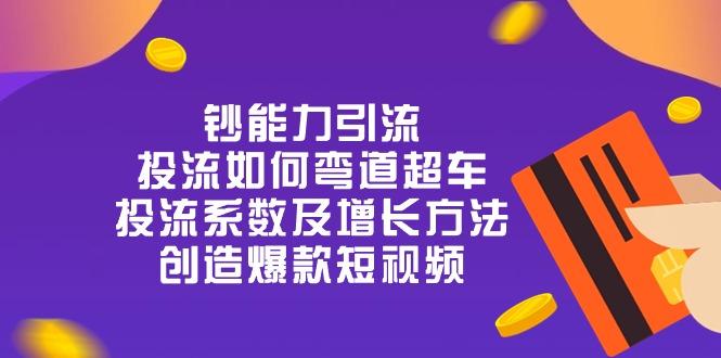 钞 能 力 引 流：投流弯道超车，投流系数及增长方法，创造爆款短视频-20节-创新Ovo