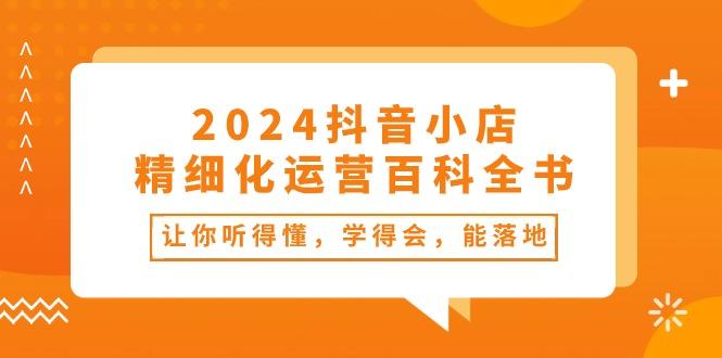 2024抖音小店-精细化运营百科全书：让你听得懂，学得会，能落地(34节课-创新Ovo