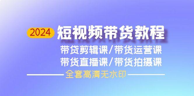 (9929期)2024短视频带货教程，剪辑课+运营课+直播课+拍摄课(全套高清无水印)-创新Ovo