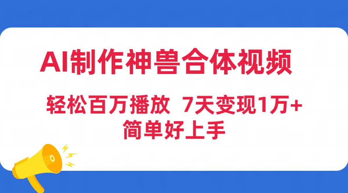 (9600期)AI制作神兽合体视频，轻松百万播放，七天变现1万+简单好上手(工具+素材)-创新Ovo