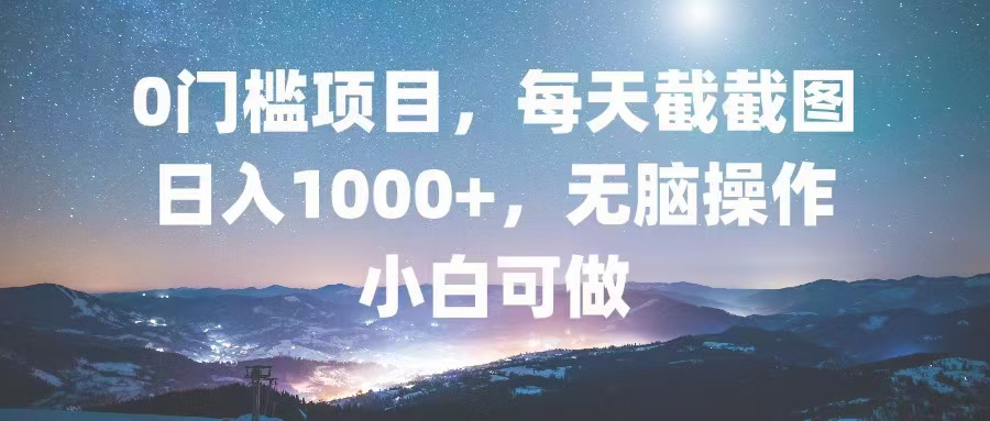 0门槛项目，每天截截图，日入1000+，轻松无脑，小白可做-创新Ovo