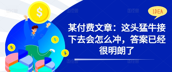某付费文章：这头猛牛接下去会怎么冲，答案已经很明朗了 !-创新Ovo