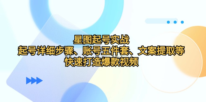 星图起号实战：起号详细步骤、账号五件套、文案提取等，快速打造爆款视频-创新Ovo