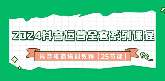 2024抖音运营全套系列课程-抖音电商培训教程(25节课)-创新Ovo