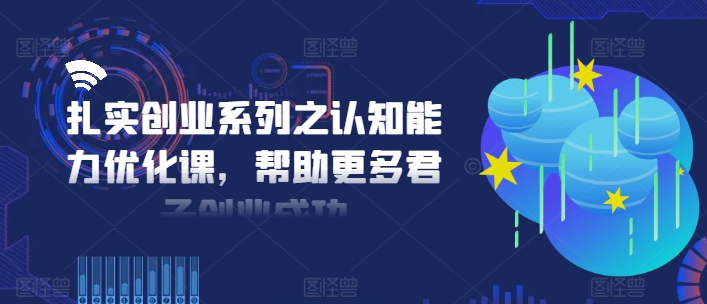 扎实创业系列之认知能力优化课，帮助更多君子创业成功-创新Ovo