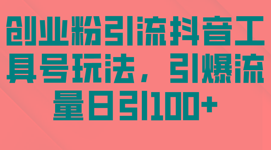 (9917期)创业粉引流抖音工具号玩法，引爆流量日引100+-创新Ovo
