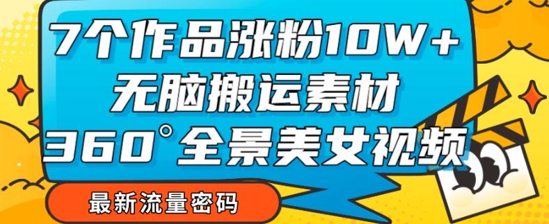 7个作品涨粉10W+，无脑搬运素材，全景美女视频爆款玩法分享【揭秘】-创新Ovo