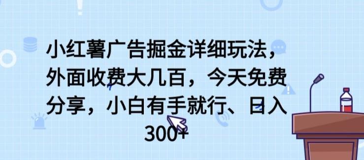 小红薯广告掘金详细玩法，外面收费大几百，小白有手就行，日入300+【揭秘】-创新Ovo