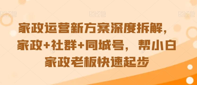 家政运营新方案深度拆解，家政+社群+同城号，帮小白家政老板快速起步-创新Ovo