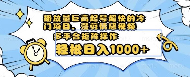播放量巨高起号超快的冷门项目，漫剪情感视频，可多平台矩阵操作，轻松日入1000+【揭秘】-创新Ovo