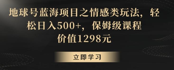 地球号蓝海项目之情感类玩法，轻松日入500+，保姆级课程【揭秘】-创新Ovo