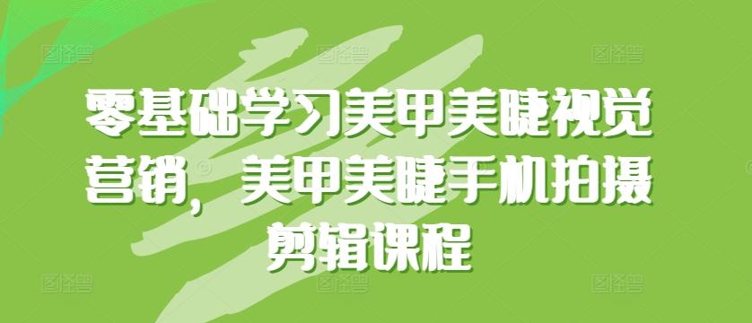 零基础学习美甲美睫视觉营销，美甲美睫手机拍摄剪辑课程-创新Ovo