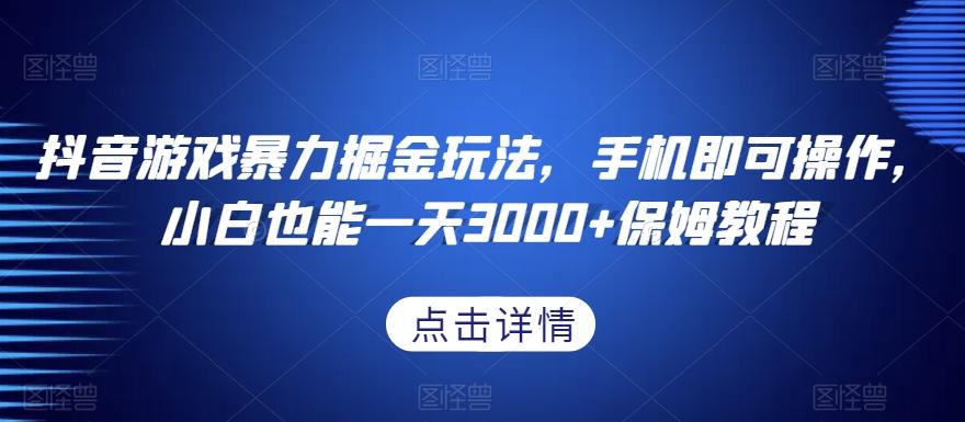 抖音游戏暴力掘金玩法，手机即可操作，小白也能一天3000+保姆教程【揭秘】-创新Ovo