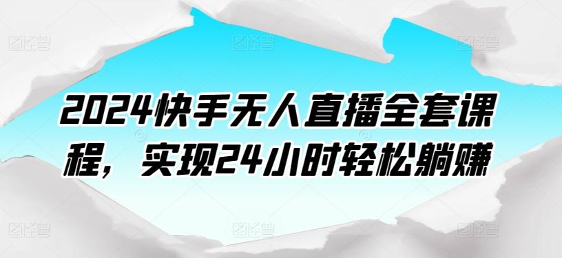 2024快手无人直播全套课程，实现24小时轻松躺赚-创新Ovo