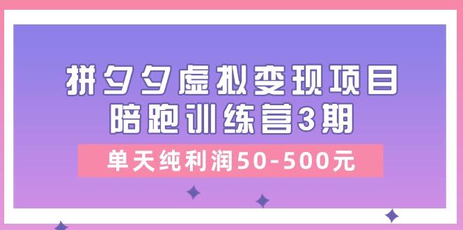某收费培训《拼夕夕虚拟变现项目陪跑训练营3期》单天纯利润50-500元-创新Ovo