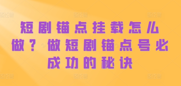短剧锚点挂载怎么做？做短剧锚点号必成功的秘诀-创新Ovo