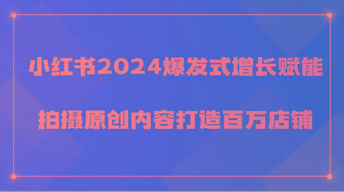 小红书2024爆发式增长赋能，拍摄原创内容打造百万店铺！-创新Ovo