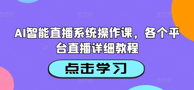AI智能直播系统操作课，各个平台直播详细教程-创新Ovo