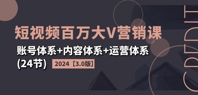 2024短视频百万大V营销课【3.0版】账号体系+内容体系+运营体系(24节)-创新Ovo