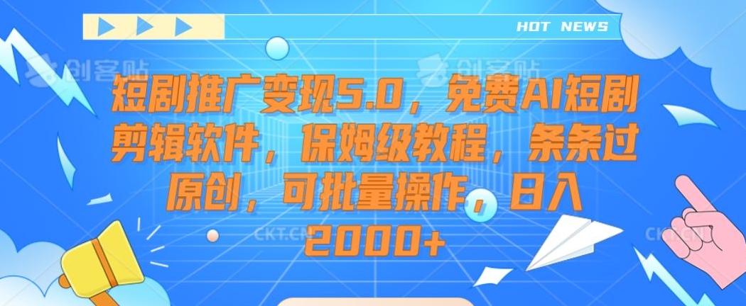短剧推广变现5.0，免费AI短剧剪辑软件，保姆级教程，条条过原创，可批量操作，日入2000+【揭秘】-创新Ovo
