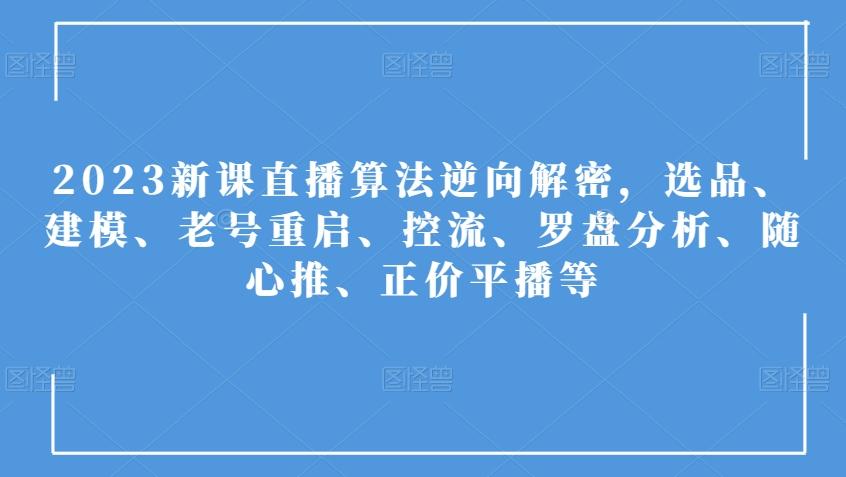2023新课直播算法逆向解密，选品、建模、老号重启、控流、罗盘分析、随心推、正价平播等-创新Ovo