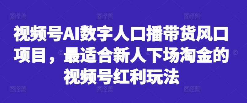 视频号AI数字人口播带货风口项目，最适合新人下场淘金的视频号红利玩法-创新Ovo