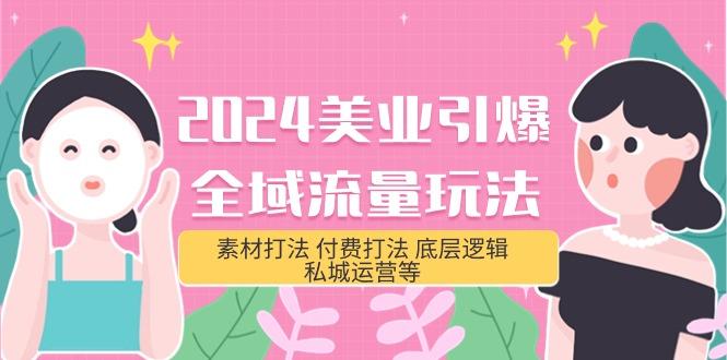 (9867期)2024美业-引爆全域流量玩法，素材打法 付费打法 底层逻辑 私城运营等(31节)-创新Ovo