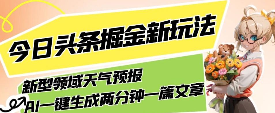 今日头条掘金新玩法，关于新型领域天气预报，AI一键生成两分钟一篇文章，复制粘贴轻松月入5000+-创新Ovo